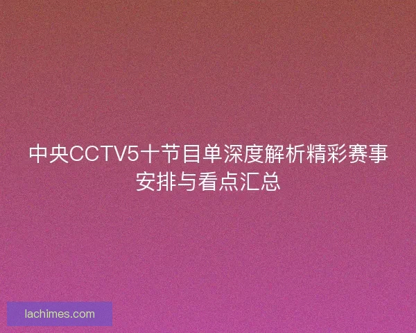 中央CCTV5十节目单深度解析精彩赛事安排与看点汇总