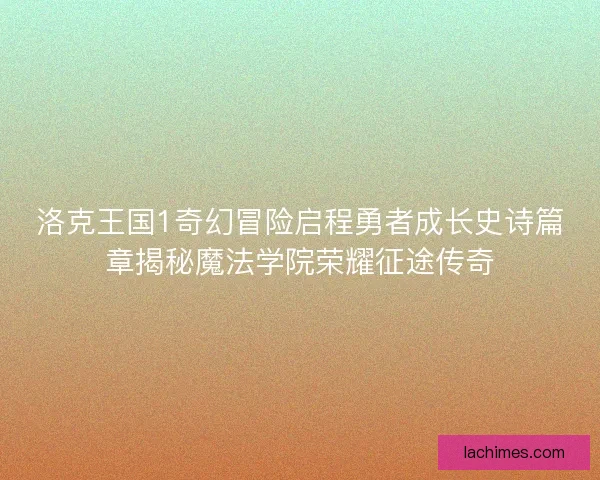 洛克王国1奇幻冒险启程勇者成长史诗篇章揭秘魔法学院荣耀征途传奇